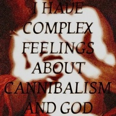 I HAVE COMPLEX FEELINGS ABOUT CANNIBALISM AND GOD