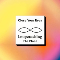 Loopcrashing - The Place  [Close Your Eyes] Out Now
