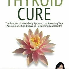 READ [EBOOK EPUB KINDLE PDF] The Thyroid Cure: The Functional Mind-Body Approach to R