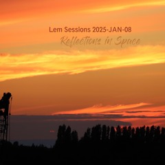 Lem Sessions 2025-JAN-08 * Reflections in Space