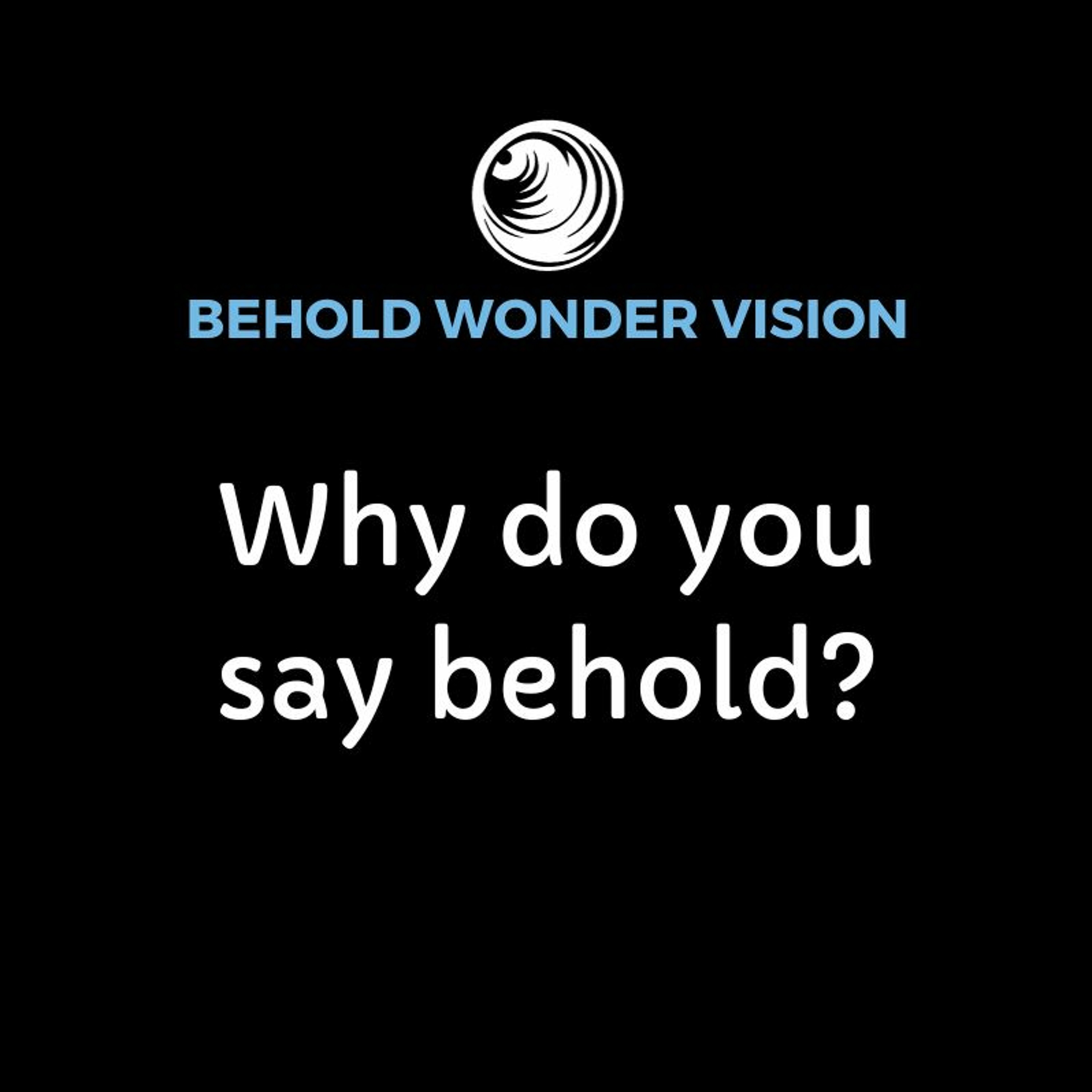 Why do you say behold?