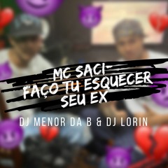 MC SACI - FAÇO TU ESQUECER SEU EX - DJ MENOR DA B - DJ LORIN