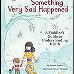 [ACCESS] [EBOOK EPUB KINDLE PDF] Something Very Sad Happened: A Toddler’s Guide to Understanding D