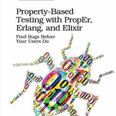 VIEW PDF 💏 Property-Based Testing with PropEr, Erlang, and Elixir: Find Bugs Before