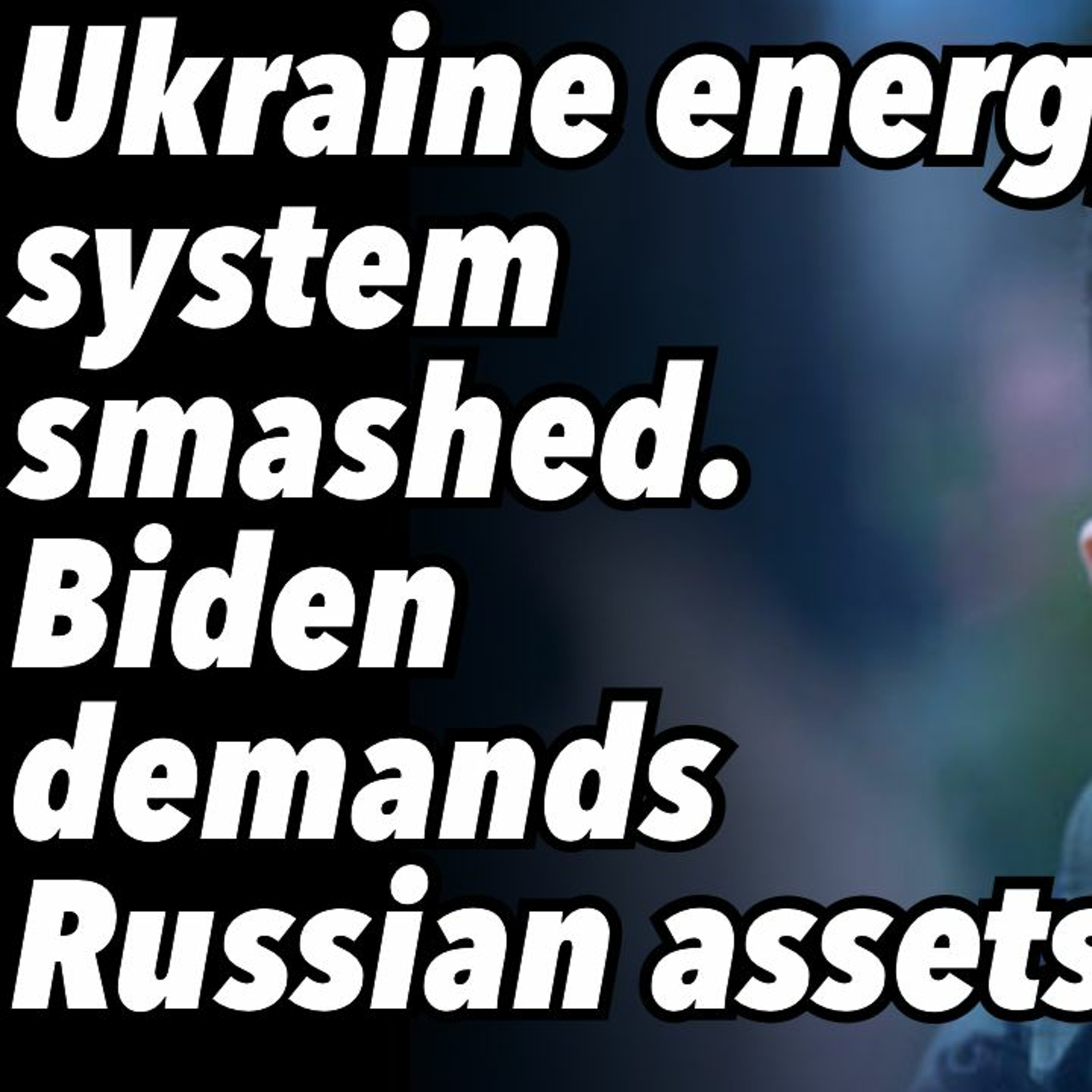 Ukraine energy system smashed. Biden demands Russian assets