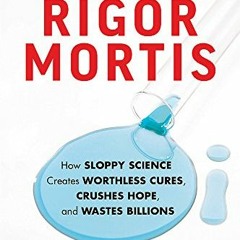 Read EPUB 📧 Rigor Mortis: How Sloppy Science Creates Worthless Cures, Crushes Hope,