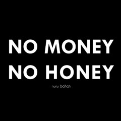 If I need money to have honey that's not the type of honey I need that's not a queen that's a bill