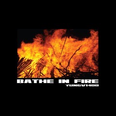BATHE IN FIRE ┅ YUNGV1400