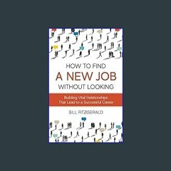 (<E.B.O.O.K.$) ❤ How To Find A New Job Without Looking: Building Vital Relationships That Lead To