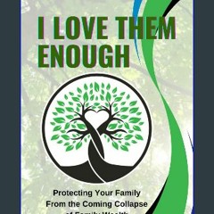 Read PDF 🌟 I Love Them Enough: Protecting Your Family From the Coming Collapse of Family Wealth Pd