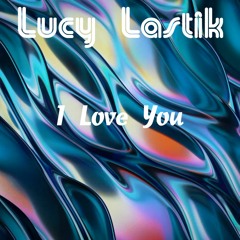Lucy Lastik - I Love You