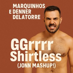 GGrrrr Shirtless (Jonn Mashup!)