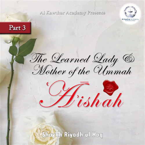 The Learned Lady & Mother of the Ummah ʿĀʾishah Part 3