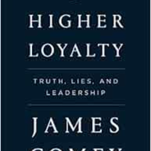 [ACCESS] PDF 📨 A Higher Loyalty: Truth, Lies, and Leadership by James Comey KINDLE P