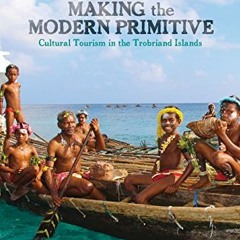 free PDF 💗 Making the Modern Primitive: Cultural Tourism in the Trobriand Islands by