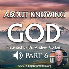 About Knowing God - Part 6, THE CHALLENGE OF KNOWING & BEING KNOWN & HOW IT TRANSFORMS US