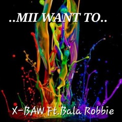 Mii Want To - X-Baw Ft. Bala Robbie