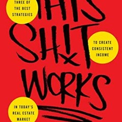(Download Book) This Sh*t Works: Three of the Best Strategies to Create Consistent Income in Today’s