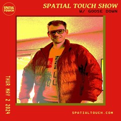 The Spatial Touch Show (w/ Goose Down) 05-02-24