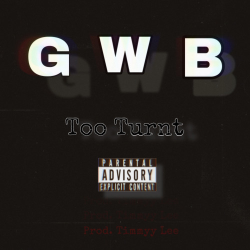 GWB - TOO TURNT (prod. Timmy Lee)