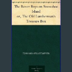 PDF 💖 The Rover Boys on Snowshoe Island or, The Old Lumberman's Treasure Box Full Pdf