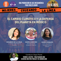 Mujeres Cruzando la Línea_prog 170_El Cambio Climático y la Defensa del Planeta en México