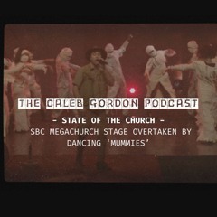 The Caleb Gordon Podcast  SBC Megachurch Stage Overtaken By Dancing Mummies For Sermon Series