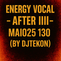 ENERGY  VOCAL - AFTER IIII - MAIO25 130b ( BY DJTEKON )