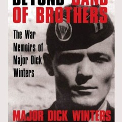 Beyond Band of Brothers: The War Memoirs of Major Dick Winters