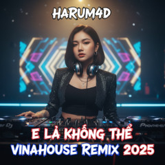 E Là Không Thể VinaHouse Remix 2025 | Harum4d