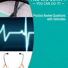 [PDF READ ONLINE] Ace the CCRN: You Can Do It! Practice Review Questions