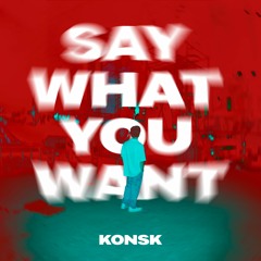 KONSK - SAY WHAT YOU WANT (Extended)