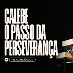 Calebe - O Passo Da Perseverança | Pr. Acyr Júnior