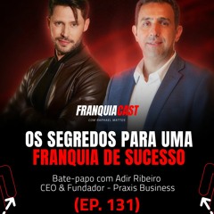 FRANQUEADO x FRANQUEADOR: COMO CONSTRUIR UMA FRANQUIA DE SUCESSO?  (ADIR RIBEIRO E.P 131)