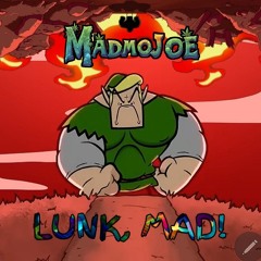 Lunk, Mad!