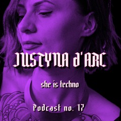 SHE IS TECHNO Podcast no. 17 - JUSTYNA D'ARC