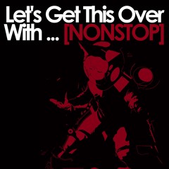Let's Get This Over With ... [NONSTOP]
