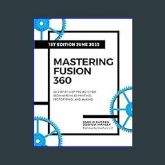 EBOOK #pdf ⚡ Mastering Fusion 360: 28 Step-By-Step Projects for Beginners in 3D Printing, Prototyp