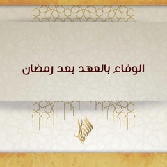 الوفاء بالعهد بعد رمضان - د. محمد خير الشعال