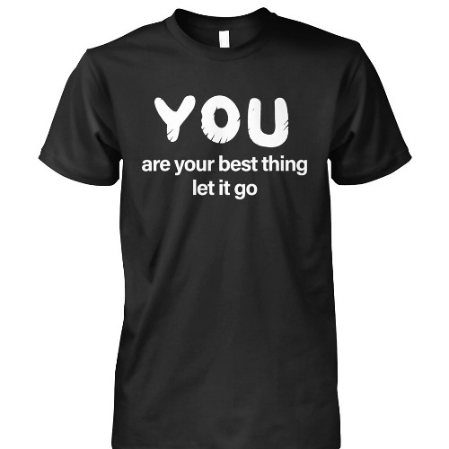 You Are Your Best Thing Let It Go Shirt