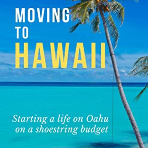 [DOWNLOAD] PDF 📃 Moving to Hawaii: Starting a Life on Oahu on a Shoestring Budget by