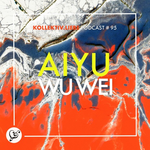 Aiyu - WU WEI | Kollektiv.Liebe Podcast#95
