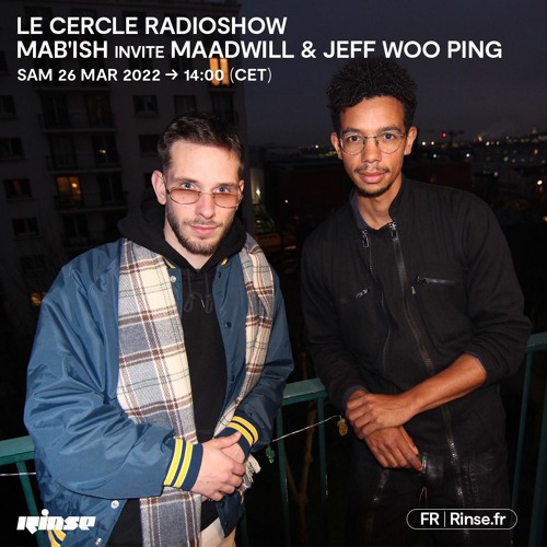 Le Cercle RADIOSHOW : Mab'ish invite Maadwill & Jeff Woo Ping - 26 Mars 2022