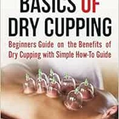 Download pdf The Basics of Dry Cupping: Beginners Guide on the Benefits of Dry Cupping with a Simple