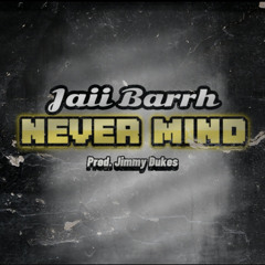 Jaii Barrh - NEVER MIND (Prod. Jimmy Dukes)