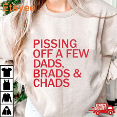 Pissing Off A Few Dads Brads And Chads T-Shirt