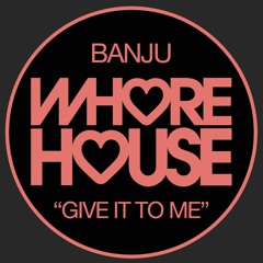 Banju - Give It To Me (Danny Jay Remix) Whore House RELEASED 26.04.21