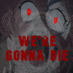 WE'RE GONNA D!E - phoenix fj