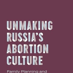 Free read✔ Unmaking Russia?s Abortion Culture: Family Planning and the Struggle for a