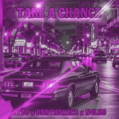 TAKE A CHANCE (FT. AYZO x UNRTHDXACE)